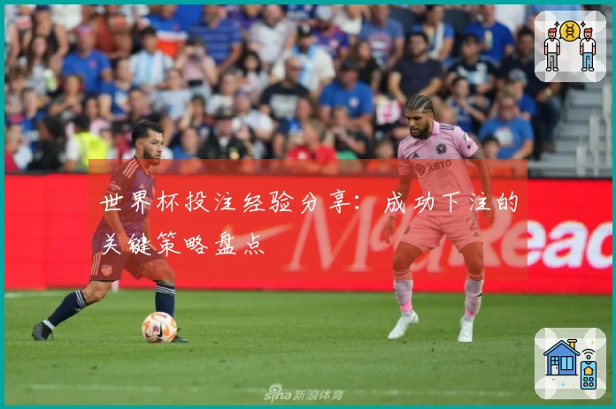 世界杯投注经验分享：成功下注的关键策略盘点