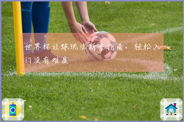 世界杯让球玩法新手指南，轻松入门没有难度