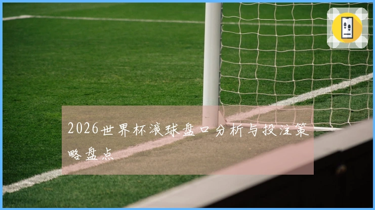 2026世界杯滚球盘口分析与投注策略盘点