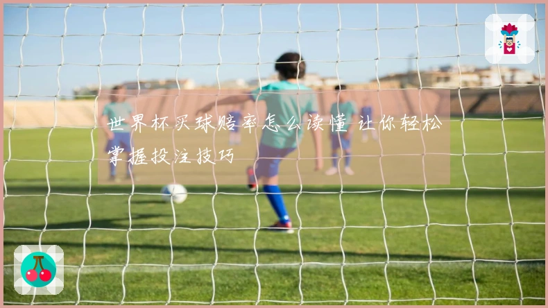 世界杯买球赔率怎么读懂 让你轻松掌握投注技巧