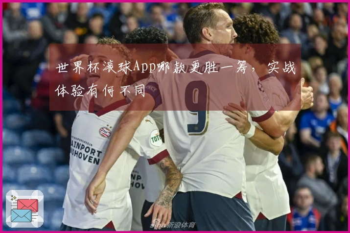 世界杯滚球App哪款更胜一筹，实战体验有何不同