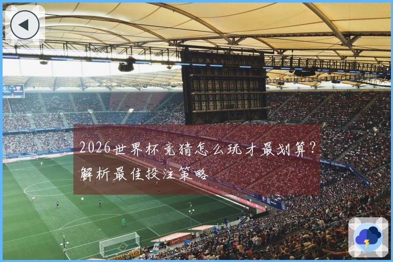 2026世界杯竞猜怎么玩才最划算？解析最佳投注策略