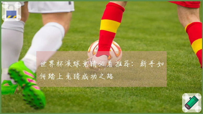 世界杯滚球竞猜必看推荐：新手如何踏上竞猜成功之路