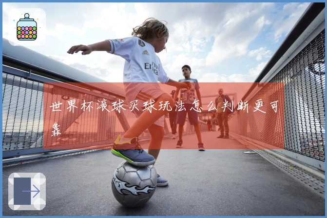 世界杯滚球买球玩法怎么判断更可靠