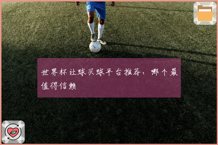 世界杯让球买球平台推荐，哪个最值得信赖
