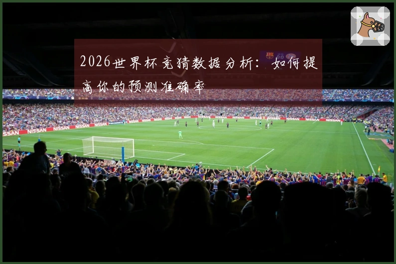 2026世界杯竞猜数据分析：如何提高你的预测准确率