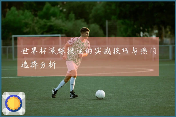 世界杯滚球投注的实战技巧与热门选择分析