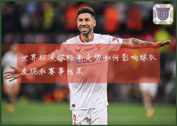 世界杯滚球赔率走势如何影响球队表现和赛事结果