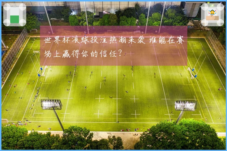 世界杯滚球投注热潮来袭 谁能在赛场上赢得你的信任？