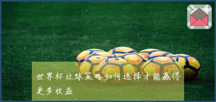 世界杯让球策略如何选择才能赢得更多收益