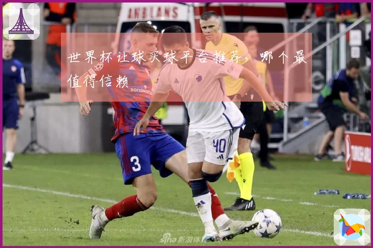 世界杯让球买球平台推荐，哪个最值得信赖