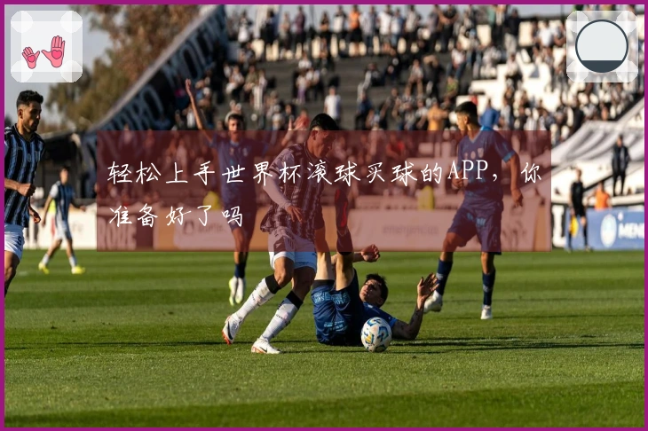 轻松上手世界杯滚球买球的APP，你准备好了吗